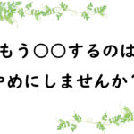もう○○するのはやめにしませんか？