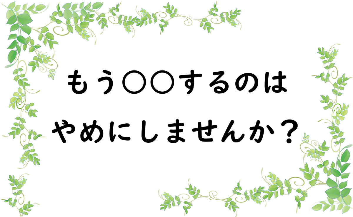 もう○○するのはやめにしませんか？