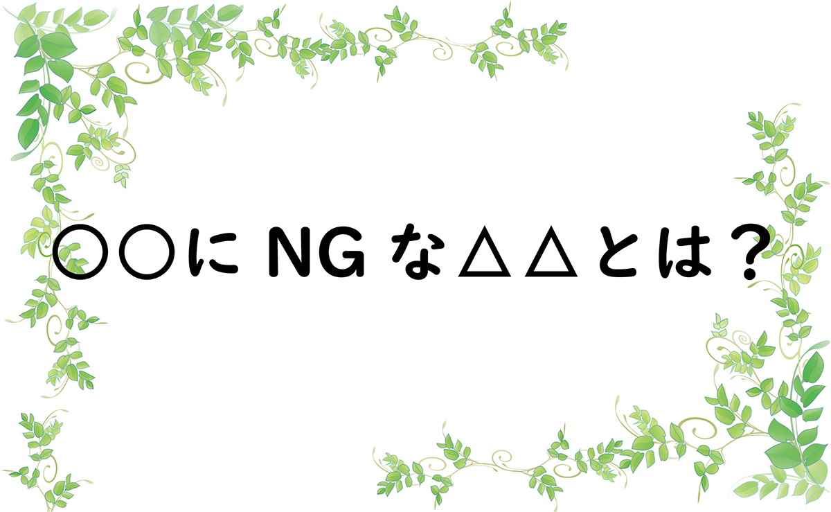 ○○にNGな△△とは？