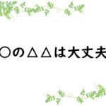 ○○の△△は大丈夫？