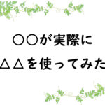 ○○が実際に△△を使ってみた