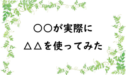 ○○が実際に△△を使ってみた
